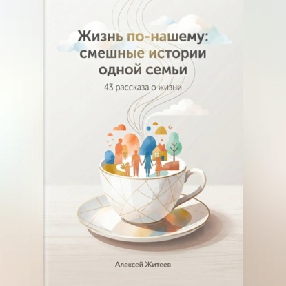 Обложка книги «Жизнь по-нашему: смешные истории одной семьи»