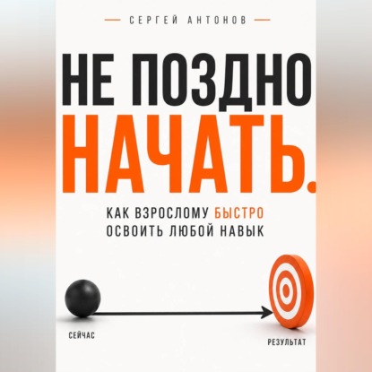 Обложка книги «Не поздно начать. Как взрослому быстро освоить любой навык»