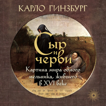 Обложка книги «Сыр и черви. Картина мира одного мельника, жившего в XVI веке»