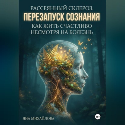 Обложка книги «Рассеянный склероз. Перезапуск сознания. Как жить счастливо, несмотря на болезнь»