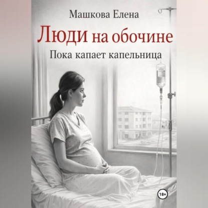 Обложка книги «Люди на обочине. Пока капает капельница»
