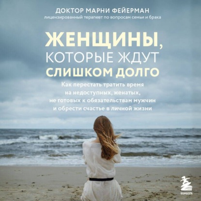 Обложка книги «Женщины, которые ждут слишком долго. Как перестать тратить время на недоступных, женатых, не готовых к обязательствам мужчин, и обрести счастье в личной жизни»