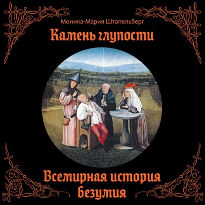 Обложка книги «Камень глупости. Всемирная история безумия»