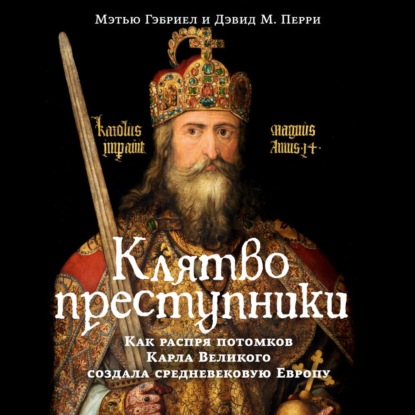 Обложка книги «Клятвопреступники. Как распря потомков Карла Великого создала средневековую Европу»