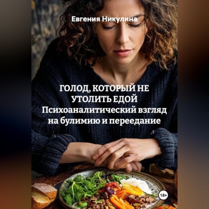 Обложка книги «ГОЛОД, КОТОРЫЙ НЕ УТОЛИТЬ ЕДОЙ Психоаналитический взгляд на булимию и переедание»
