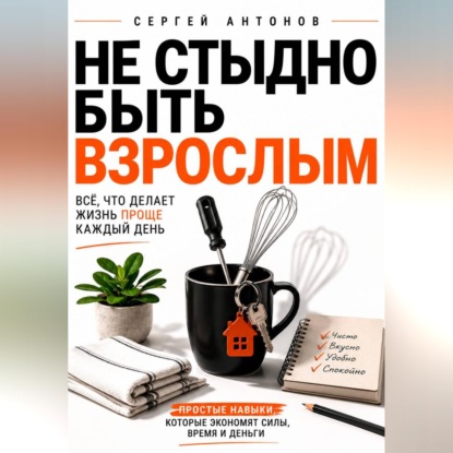 Обложка книги «Не стыдно быть взрослым. Всё, что делает жизнь проще каждый день»