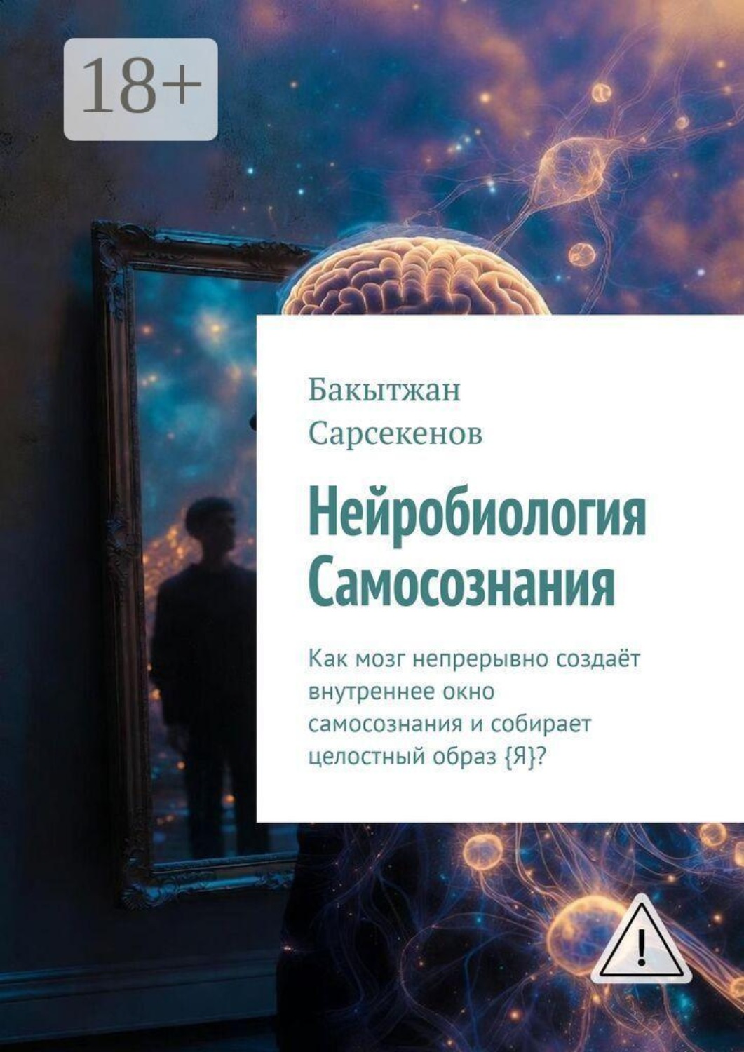 Обложка книги «Нейробиология самосознания. Как мозг непрерывно создаёт внутреннее окно самосознания и собирает целостный образ {Я}?»