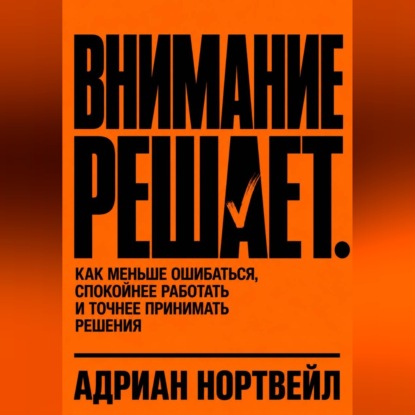 Обложка книги «Внимание решает. Как меньше ошибаться, спокойнее работать и точнее принимать решения»