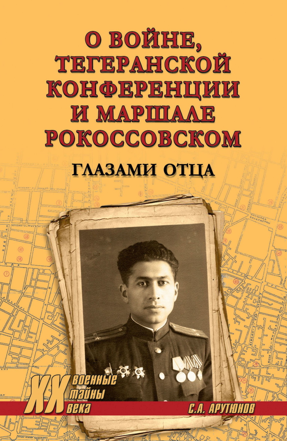 Обложка книги «О войне, Тегеранской конференции и маршале Рокоссовском. Глазами отца»