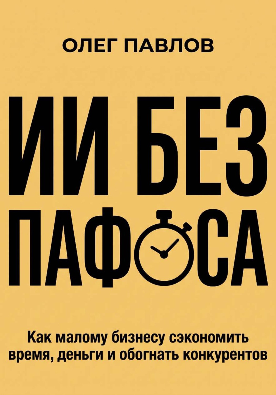 Обложка книги «ИИ без пафоса. Как малому бизнесу сэкономить время, деньги и обогнать конкурентов»
