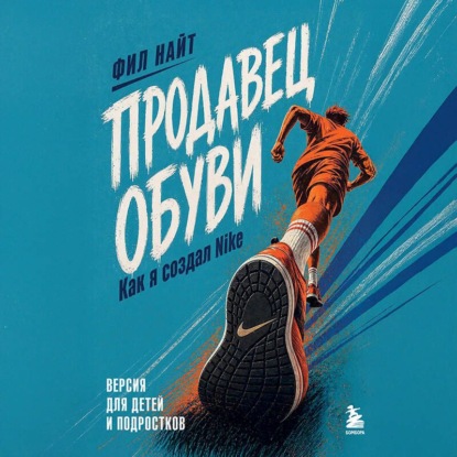 Обложка книги «Продавец обуви. Как я создал Nike. Версия для детей и подростков»