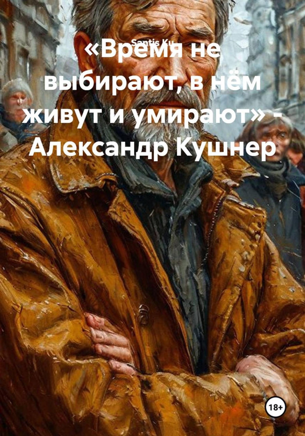 Обложка книги ««Время не выбирают, в нём живут и умирают» - Александр Кушнер»