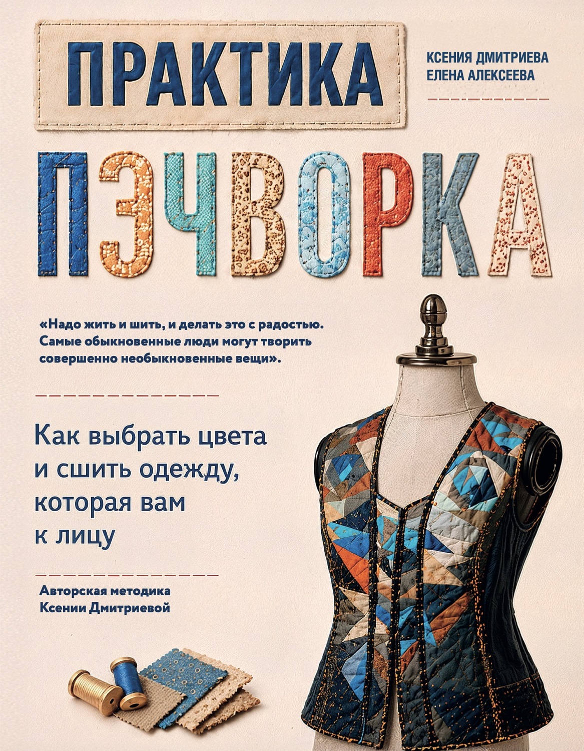 Обложка книги «Практика пэчворка. Как выбрать цвета и сшить одежду, которая вам к лицу. Авторская методика Ксении Дмитриевой»