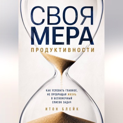 Обложка книги «Своя мера продуктивности. Как успевать главное, не превращая жизнь в бесконечный список задач»