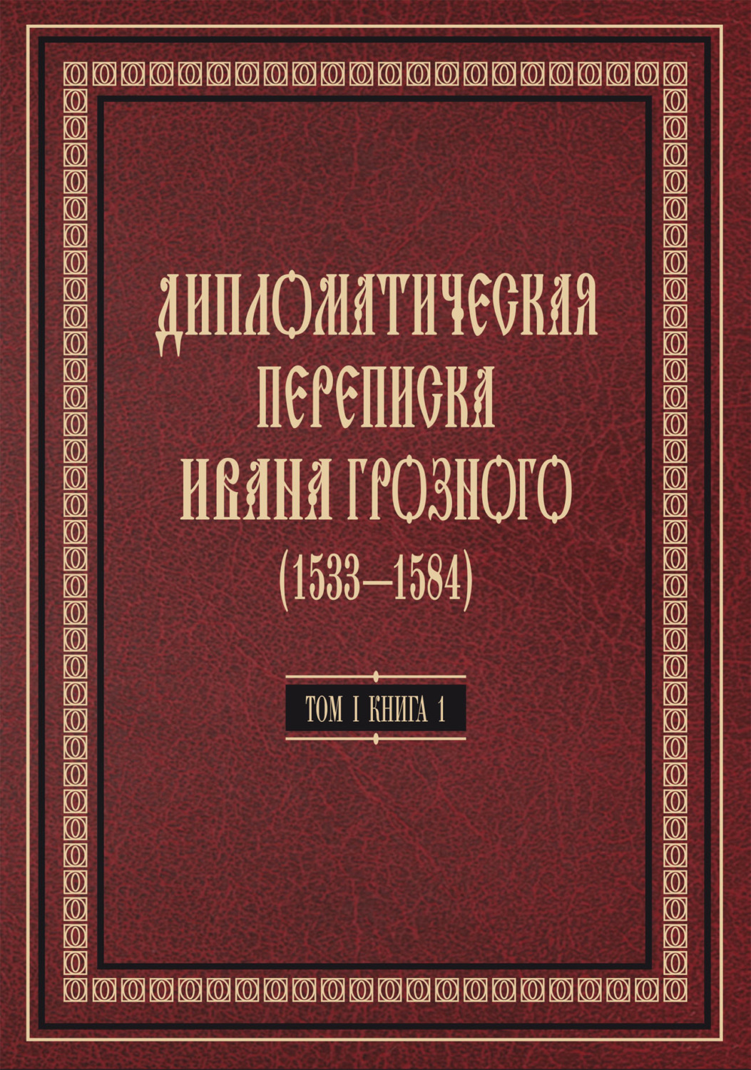 Обложка книги «Дипломатическая переписка Ивана Грозного (1533—1584). Том 1. Книга 1. Священная Римская империя и страны Европы»