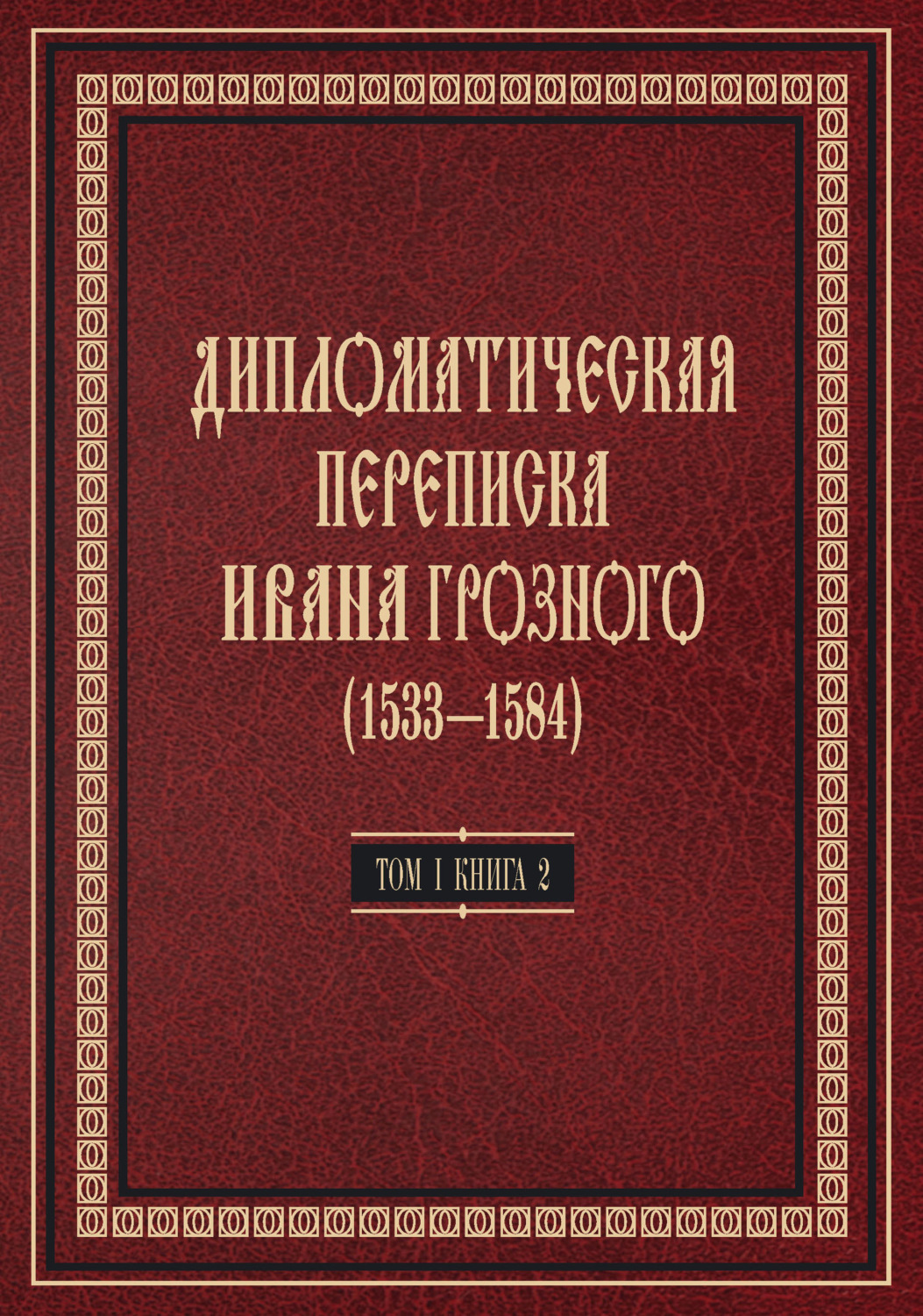 Обложка книги «Дипломатическая переписка Ивана Грозного (1533—1584). Том 1. Книга 2. Священная Римская империя и страны Европы»