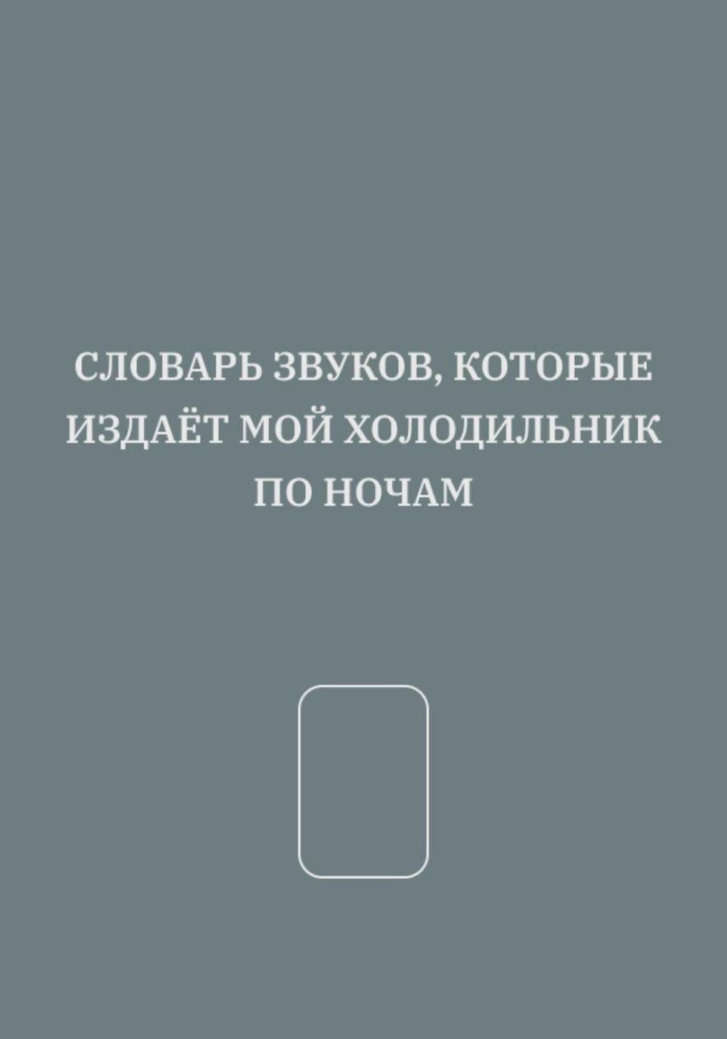 Обложка книги «СЛОВАРЬ ЗВУКОВ, КОТОРЫЕ ИЗДАЁТ МОЙ ХОЛОДИЛЬНИК ПО НОЧАМ»