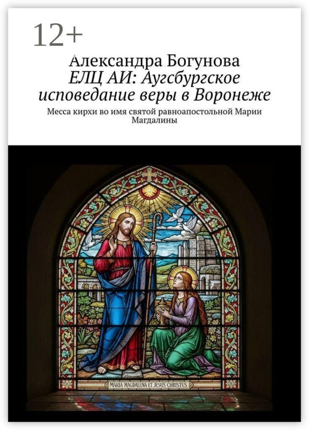 Обложка книги «ЕЛЦ АИ: Аугсбургское исповедание веры в Воронеже. Месса кирхи во имя святой равноапостольной Марии Магдалины»