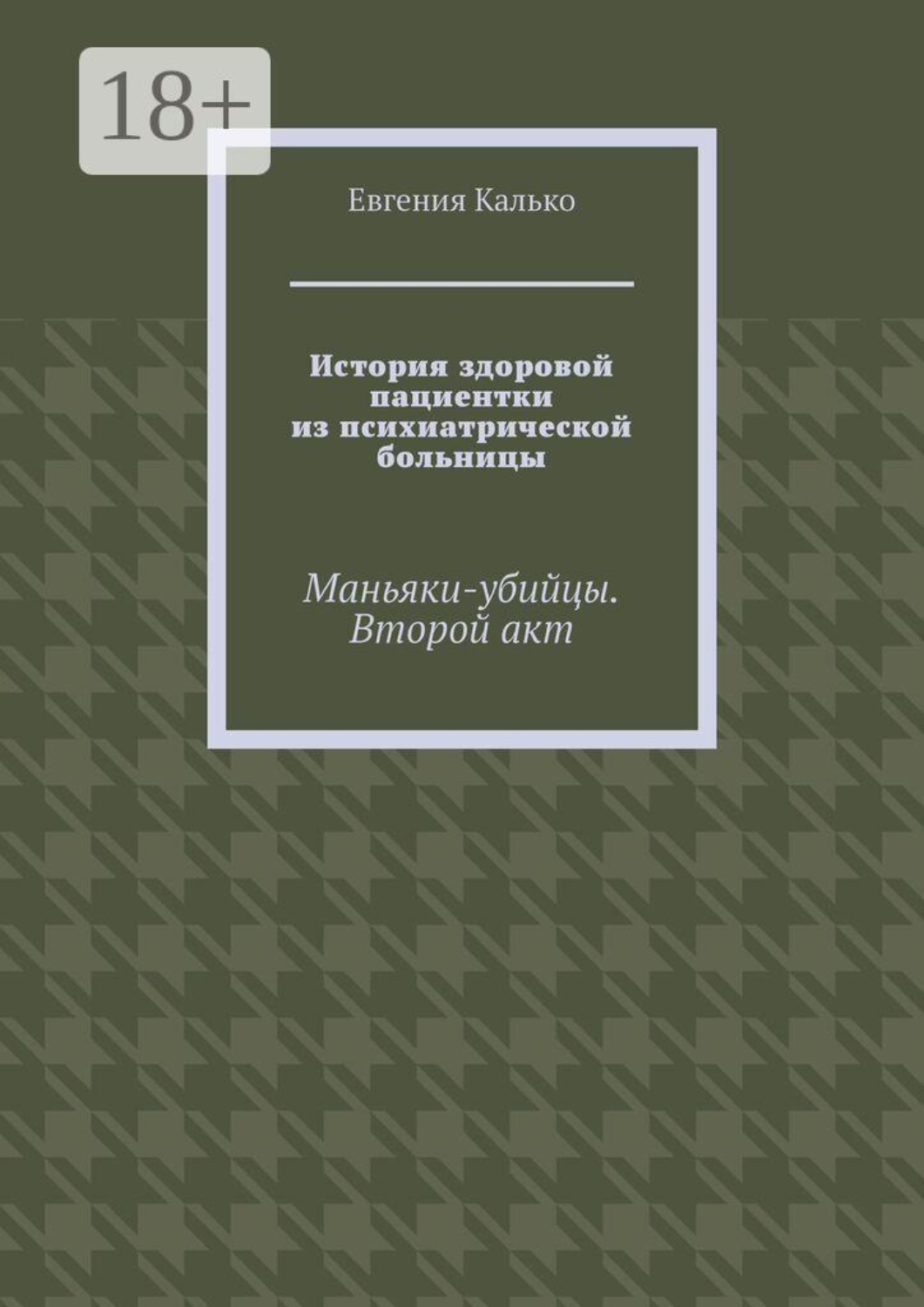 Обложка книги «История здоровой пациентки из психиатрической больницы. Маньяки-убийцы. Второй акт»