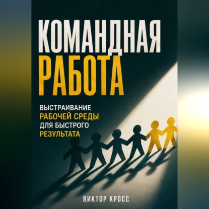 Обложка книги «Командная работа. Выстраивание рабочей среды для бвстрого резудьтата»