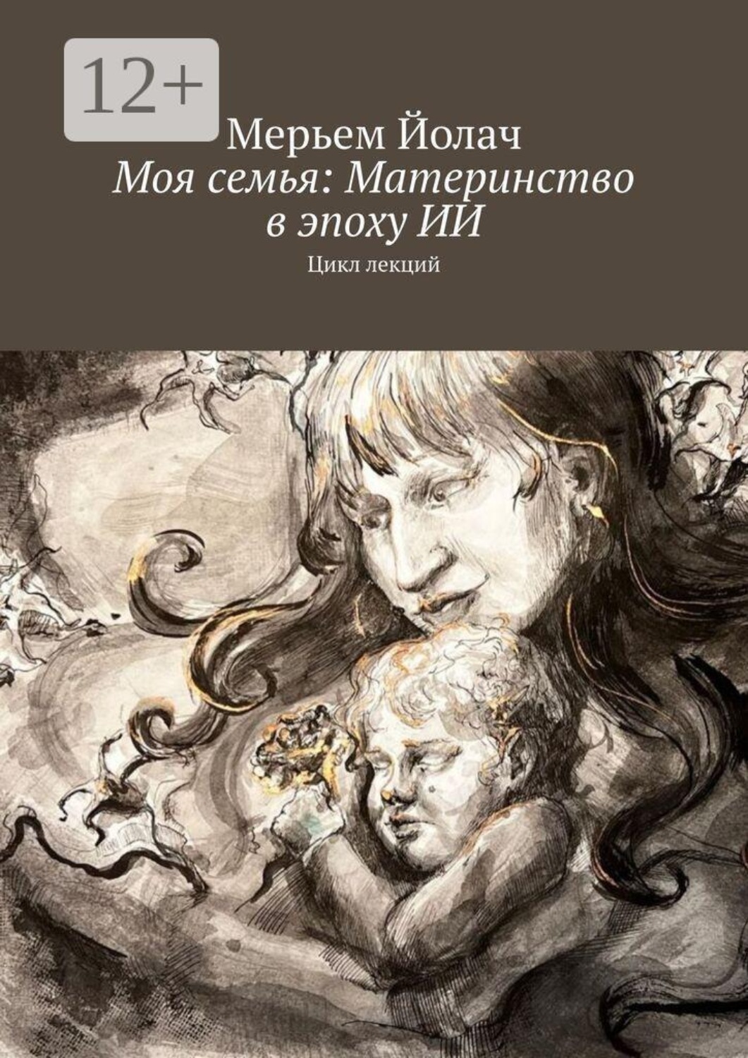 Обложка книги «Моя семья: Материнство в эпоху ИИ. Цикл лекций»
