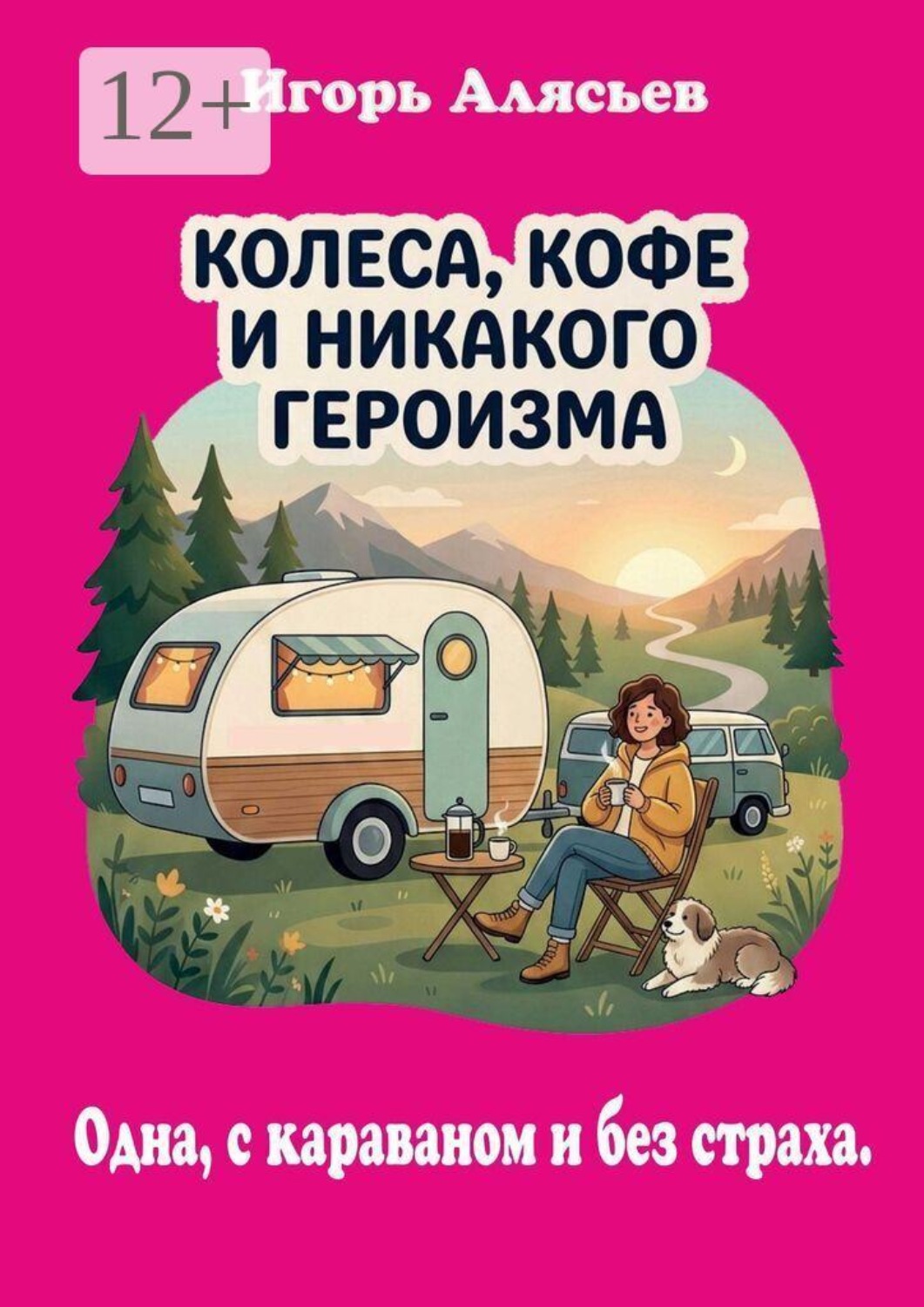 Обложка книги «Колеса, кофе и никакого героизма. Одна, с караваном. Без страха»