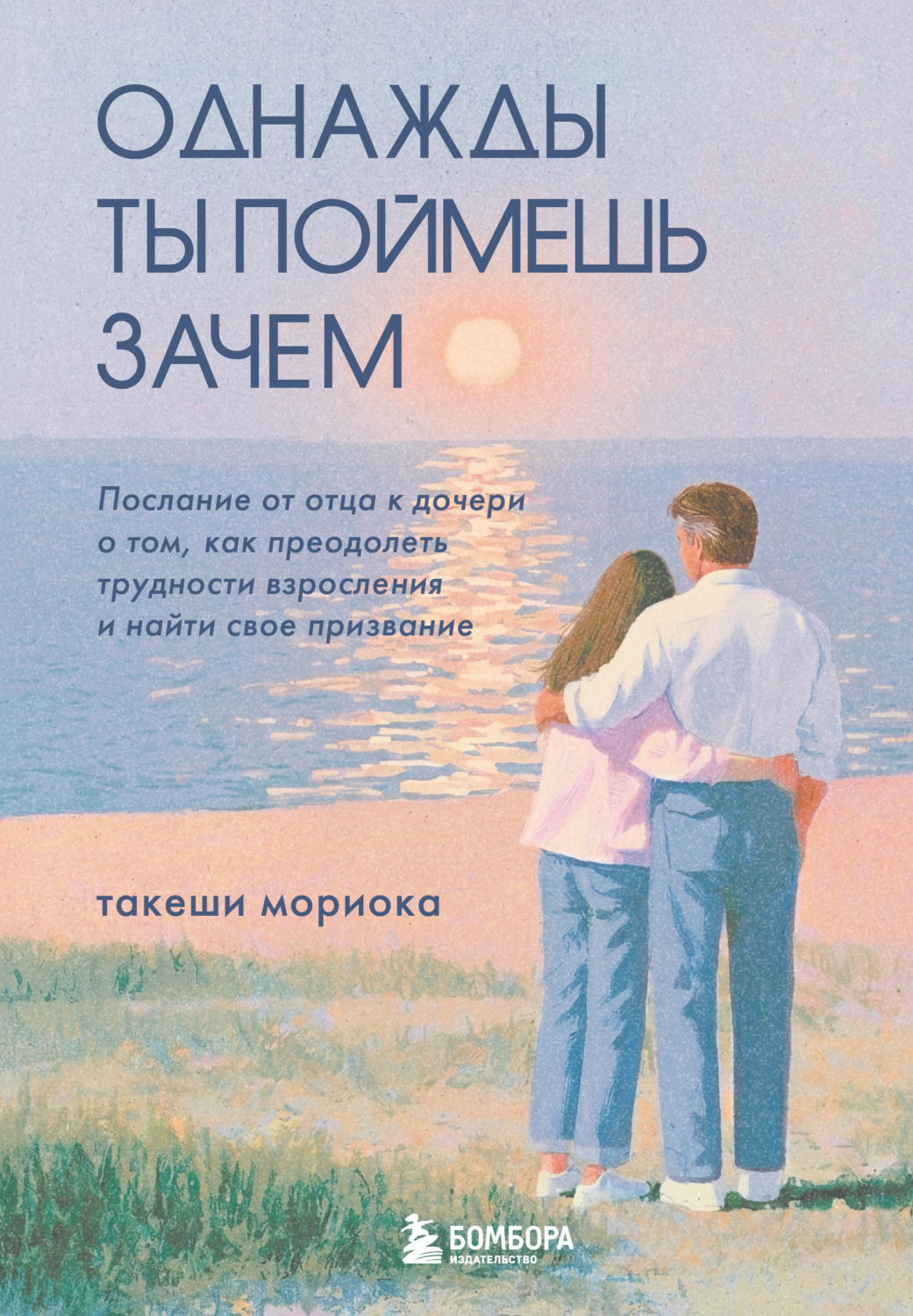 Обложка книги «Однажды ты поймешь зачем. Послание от отца к дочери о том, как преодолеть трудности взросления и найти свое призвание»
