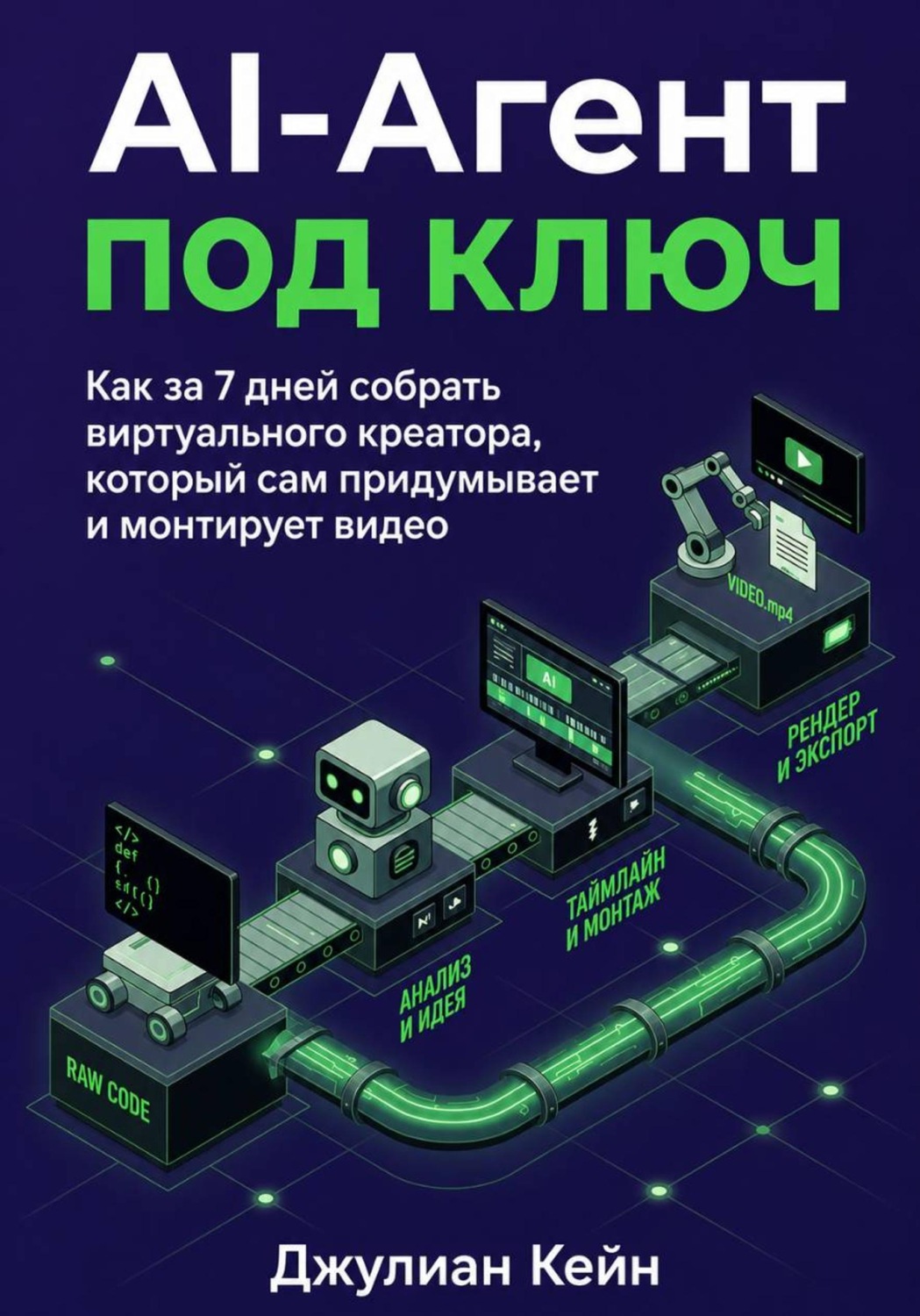 Обложка книги «AI-агент под ключ. Как за 7 дней собрать виртуального креатора, который сам придумывает и монтирует видео»