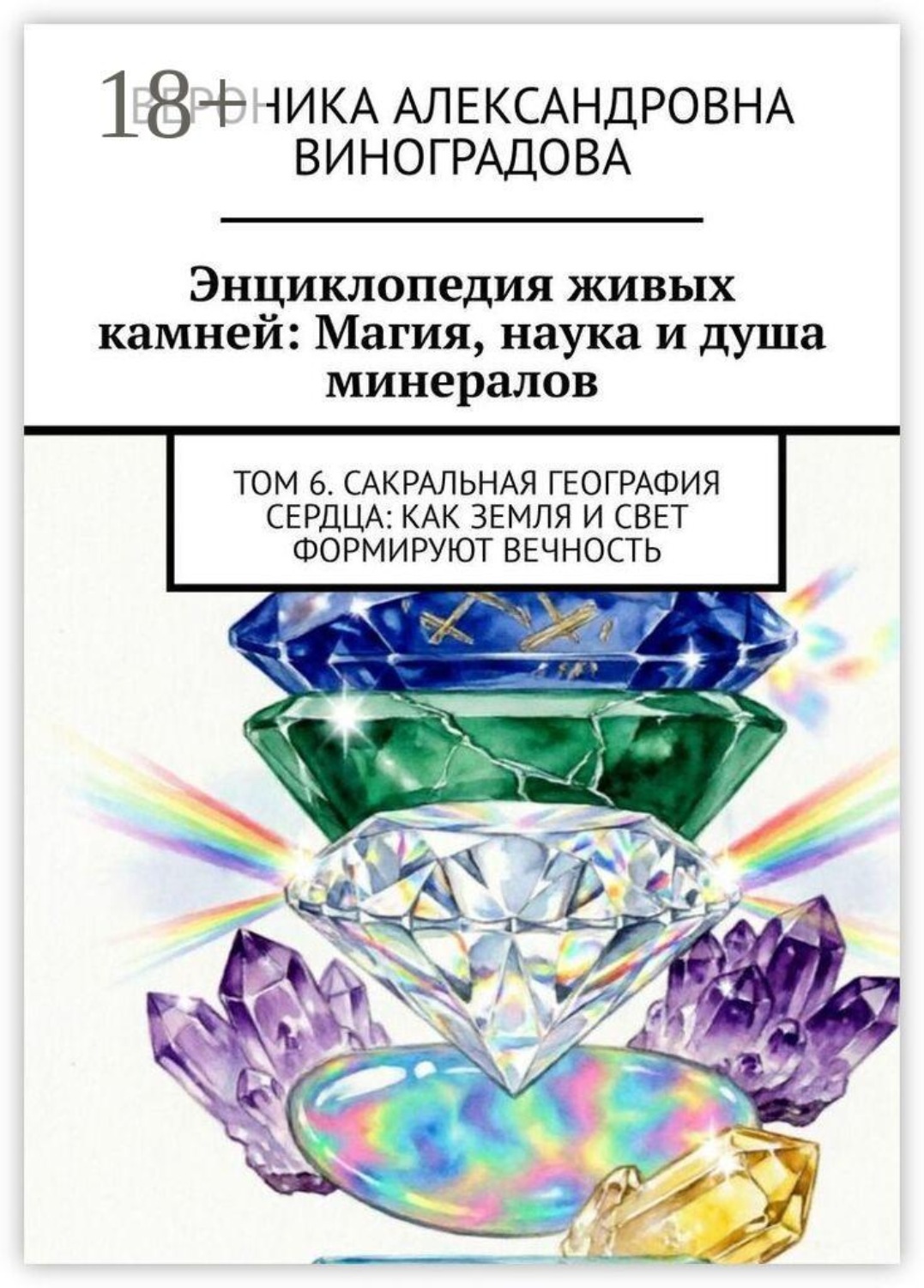 Обложка книги «Энциклопедия живых камней: Магия, наука и душа минералов. Том 6. Сакральная география сердца: как земля и свет формируют вечность»