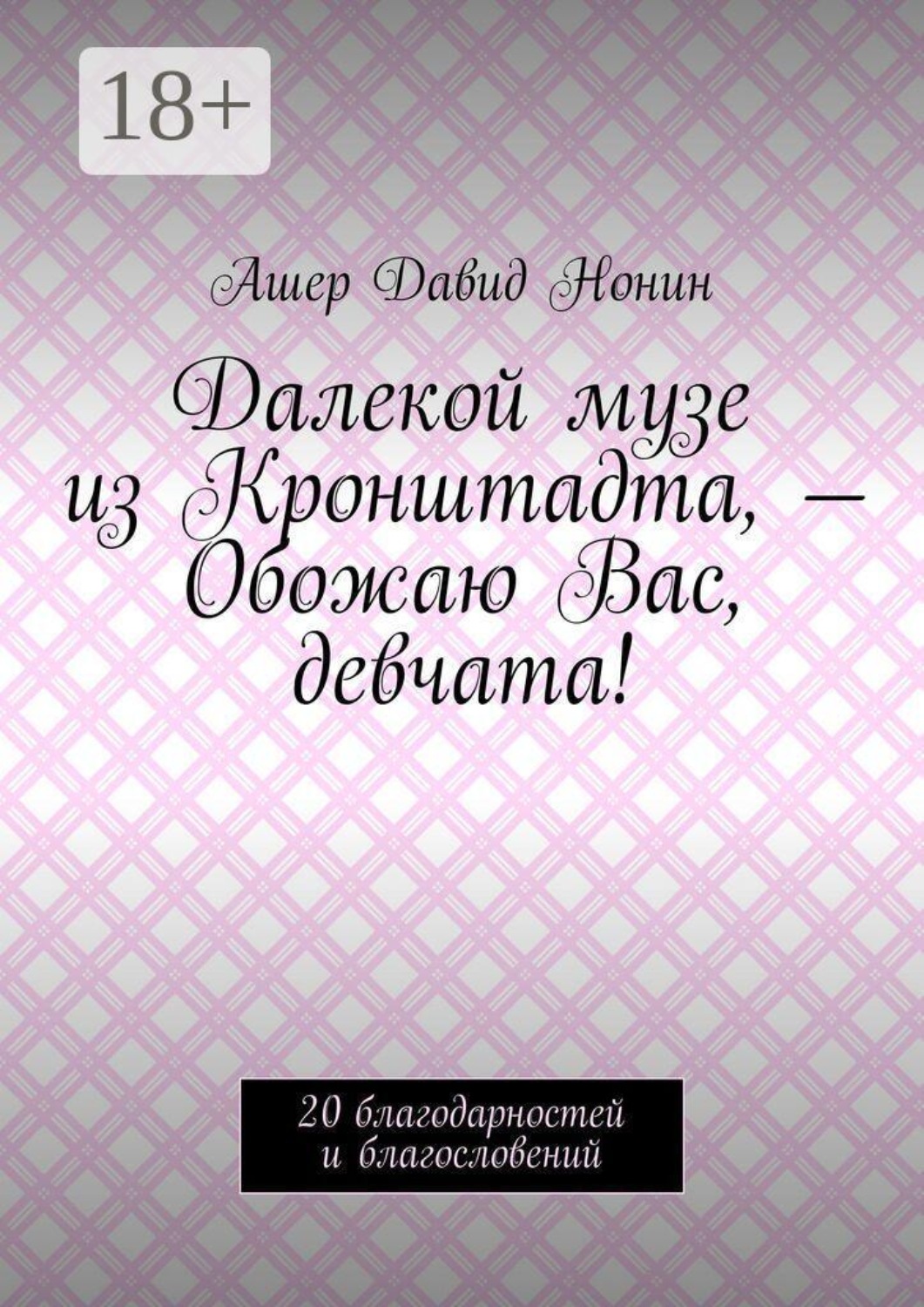Обложка книги «Далекой музе из Кронштадта, — Обожаю Вас, девчата! 20 благодарностей и благословений»