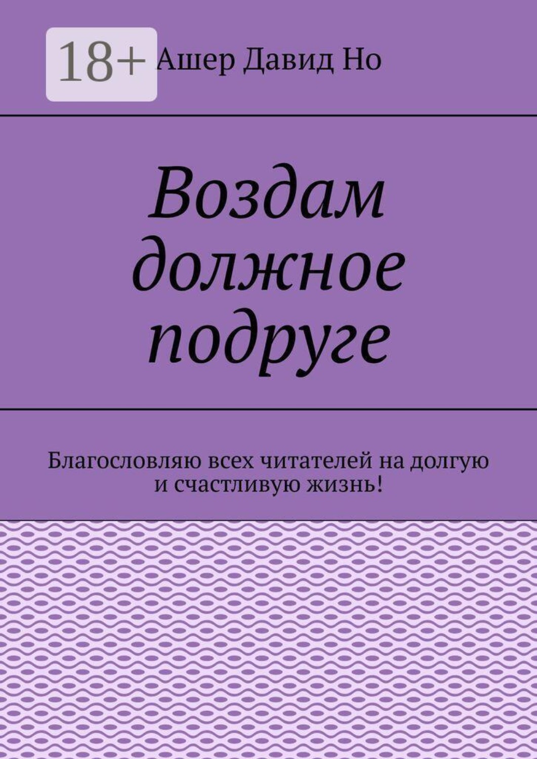 Обложка книги «Воздам должное подруге. Благословляю всех читателей на долгую и счастливую жизнь!»
