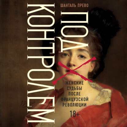 Обложка книги «Под контролем: Женские судьбы после Французской революции»