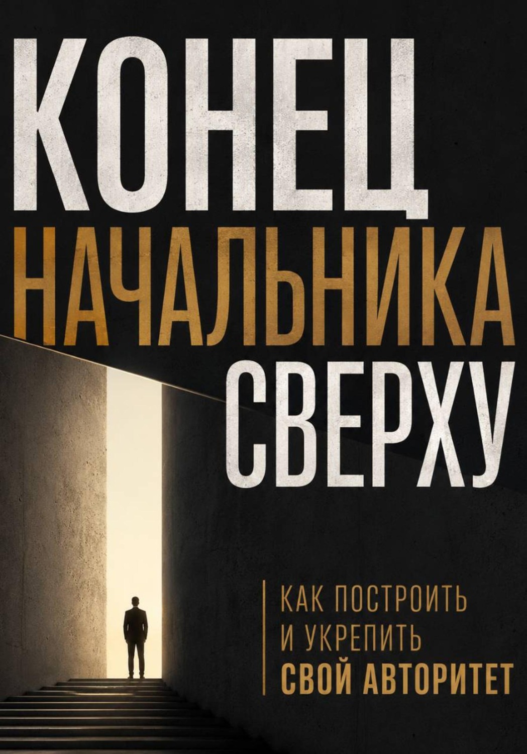 Обложка книги «Конец начальника сверху. Как построить и укрепить свой авторитет»
