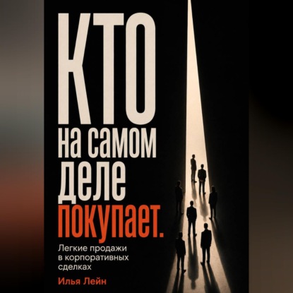 Обложка книги «Кто на самом деле покупает. Легкие продажи в корпоративных сделках»