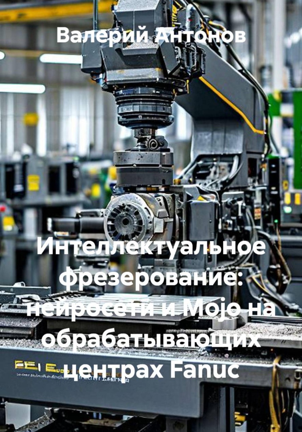 Обложка книги «Интеллектуальное фрезерование: нейросети и Mojo на обрабатывающих центрах Fanuc»