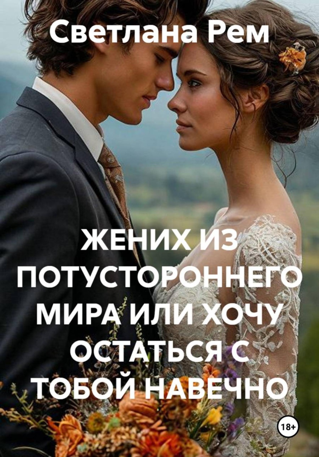 Обложка книги «ЖЕНИХ ИЗ ПОТУСТОРОННЕГО МИРА ИЛИ ХОЧУ ОСТАТЬСЯ С ТОБОЙ НАВЕЧНО»