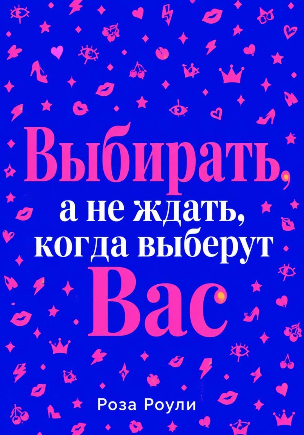 Обложка книги «Выбирать, а не ждать, когда выберут Вас»