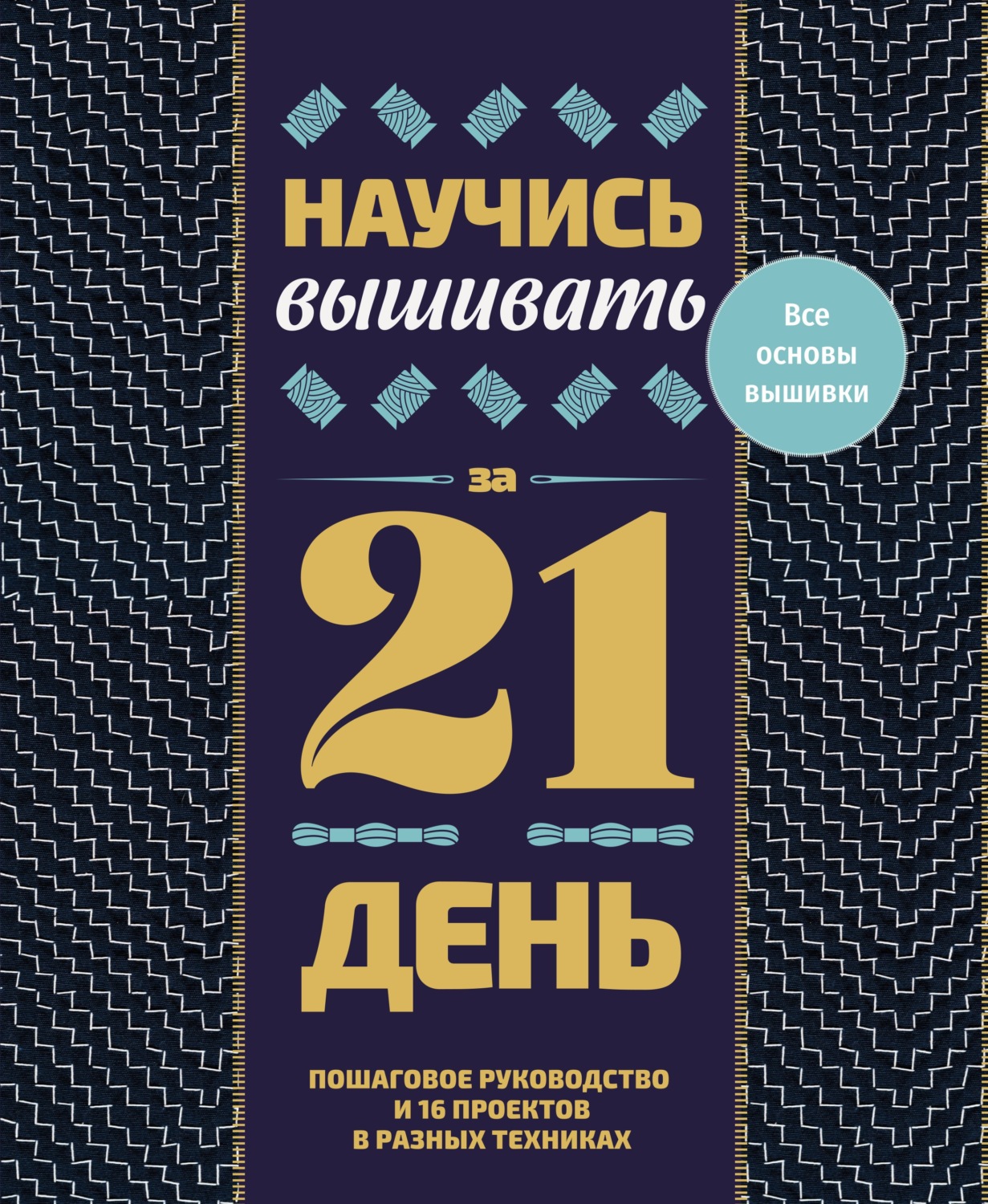 Обложка книги «Научись вышивать за 21 день. Пошаговое руководство и 16 проектов в разных техниках»