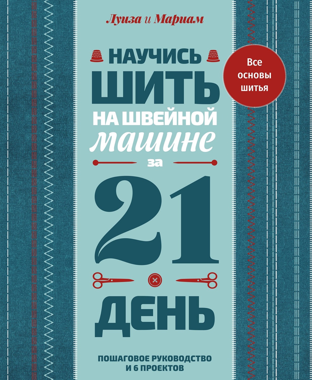 Обложка книги «Научись шить на швейной машине за 21 день. Пошаговое руководство и 6 проектов»