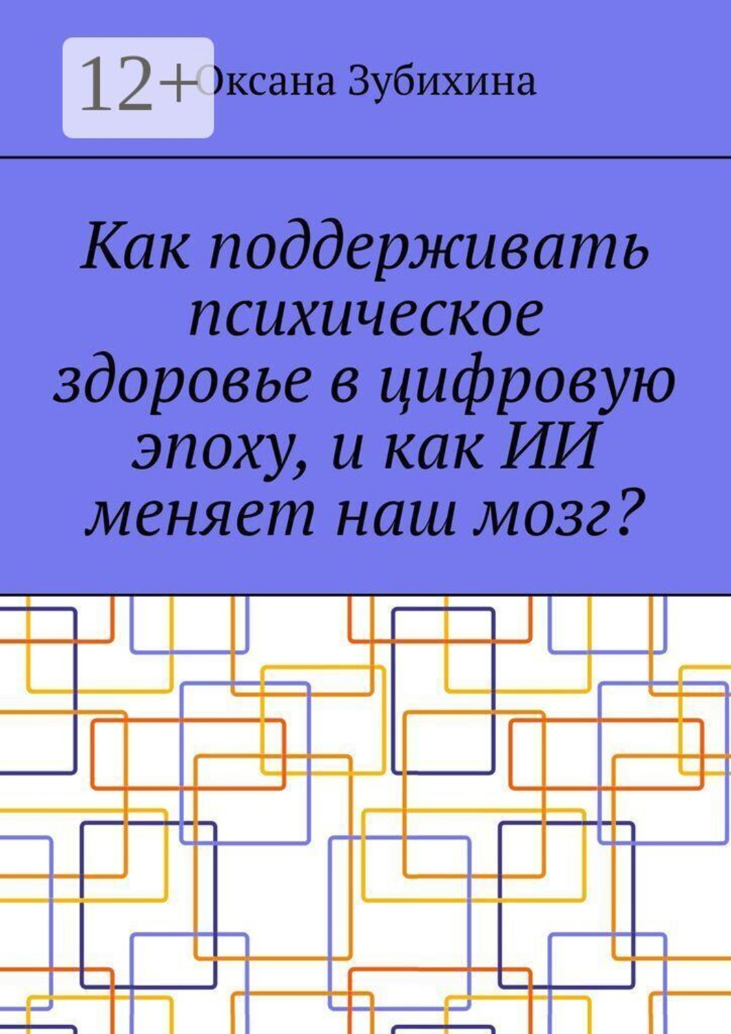 Обложка книги «Как поддерживать психическое здоровье в цифровую эпоху, и как ИИ меняет наш мозг?»