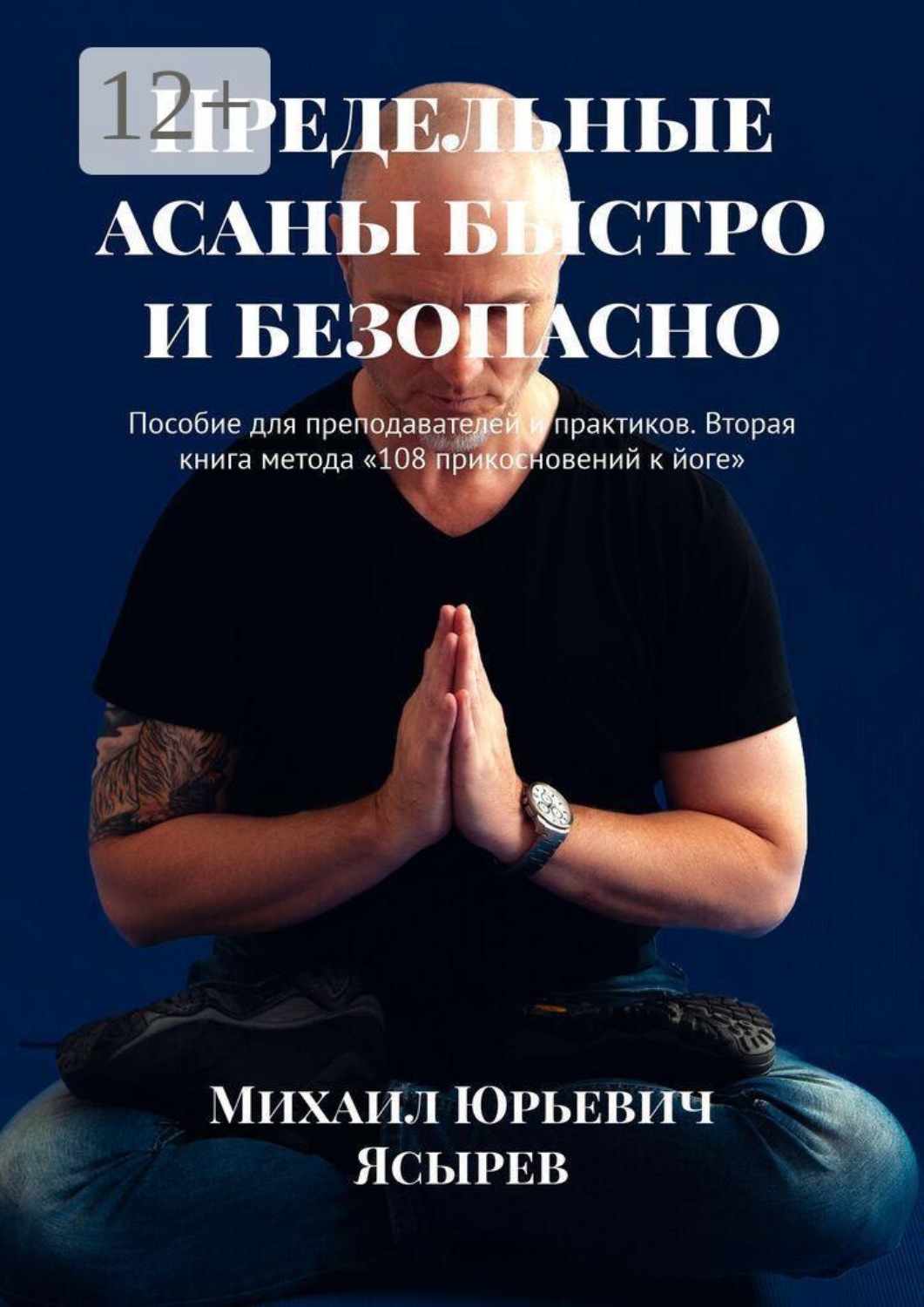 Обложка книги «Предельные асаны быстро и безопасно. Пособие для преподавателей и практиков. Вторая книга метода «108 прикосновений к йоге»»