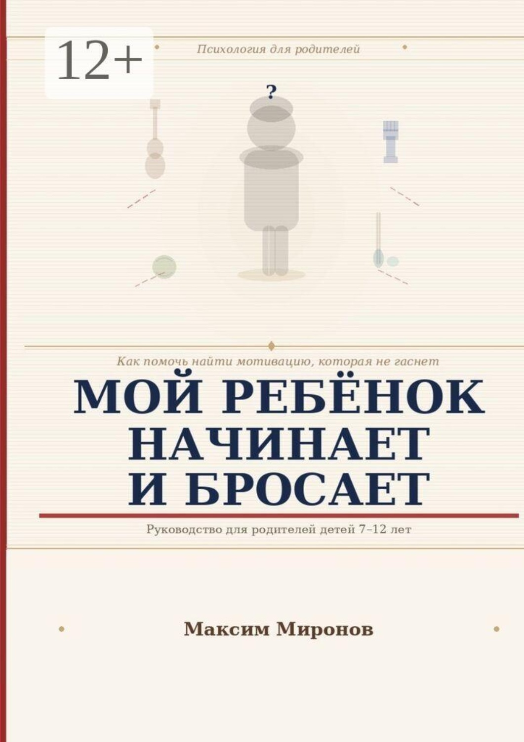 Обложка книги «Мой ребёнок начинает и бросает. Как помочь найти мотивацию которая не гаснет»