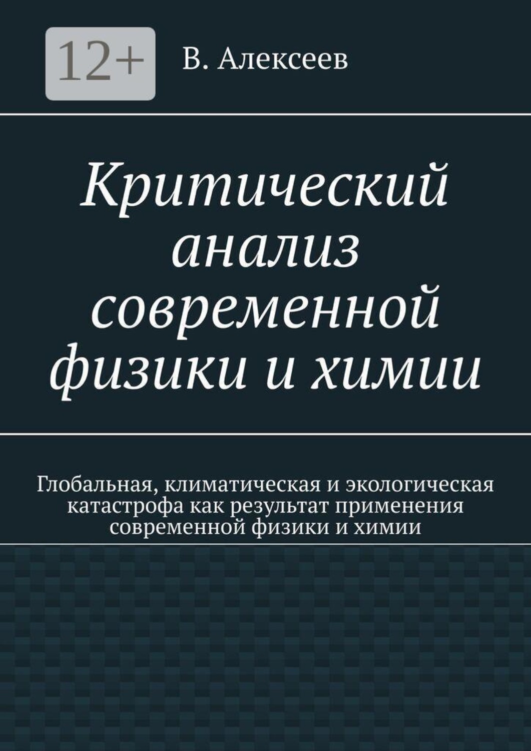Обложка книги «Критический анализ современной физики и химии. Глобальная, климатическая и экологическая катастрофа как результат применения современной физики и химии»