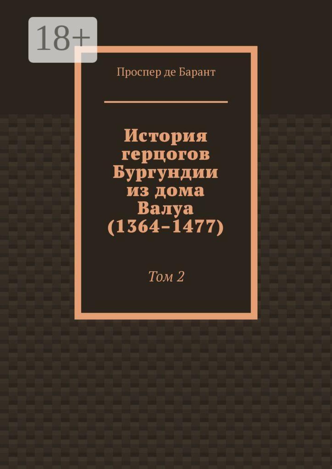 Обложка книги «История герцогов Бургундии из дома Валуа (1364–1477). Том 2»
