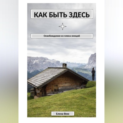 Обложка книги «Как быть здесь. Освобождение из плена эмоций»