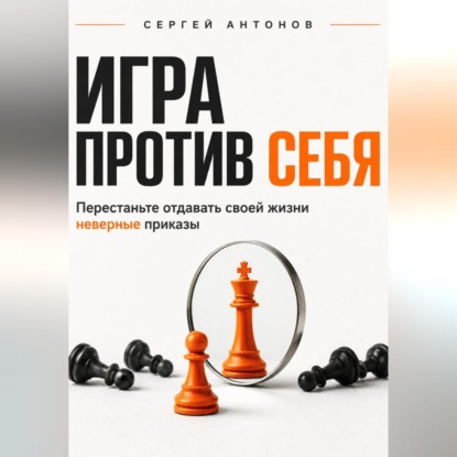 Обложка книги «Игра против себя. Перестаньте отдавать своей жизни неверные приказы»