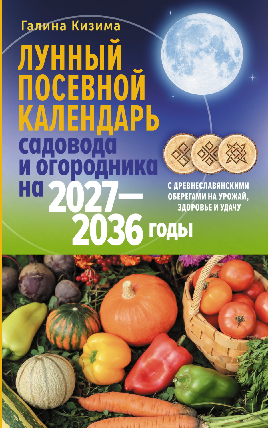 Обложка книги «Лунный посевной календарь садовода и огородника на 2027–2036 гг. с древнеславянскими оберегами на урожай, здоровье и удачу»