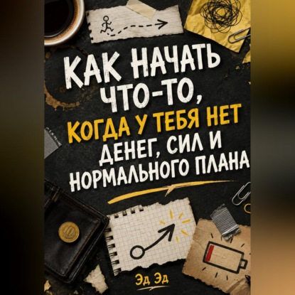 Обложка книги «Как начать что-то, когда у тебя нет денег, сил и нормального плана»
