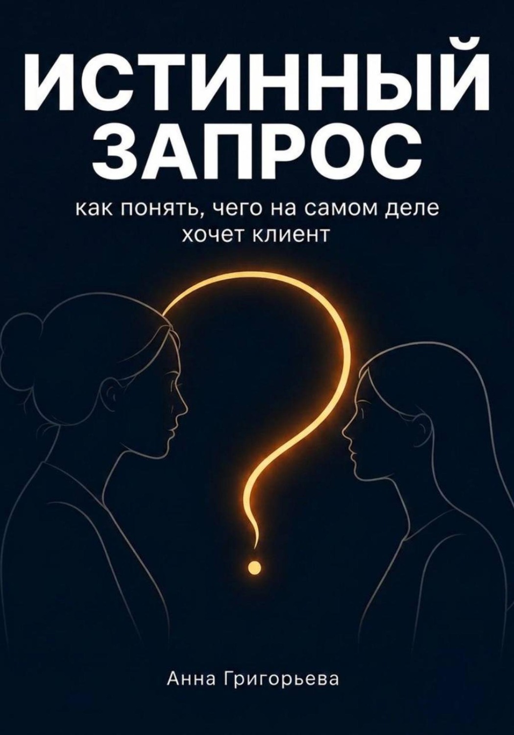 Обложка книги «Истинный запрос. Как понять чего на самом деле хочет клиент? Диагностическая сессия»
