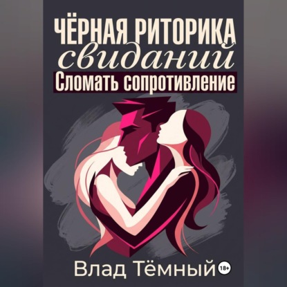 Обложка книги «Чёрная риторика свиданий. Сломать сопротивление»